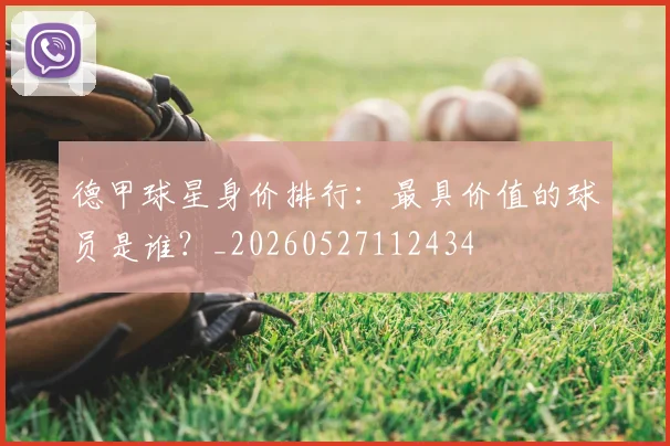 德甲球星身价排行：最具价值的球员是谁？_20260527112434