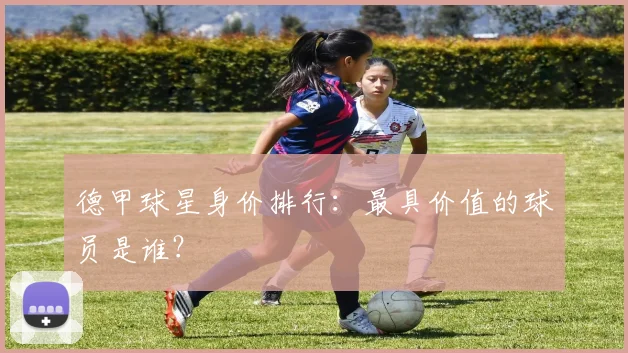德甲球星身价排行:最具价值的球员是谁?